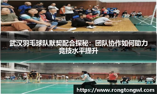武汉羽毛球队默契配合探秘：团队协作如何助力竞技水平提升