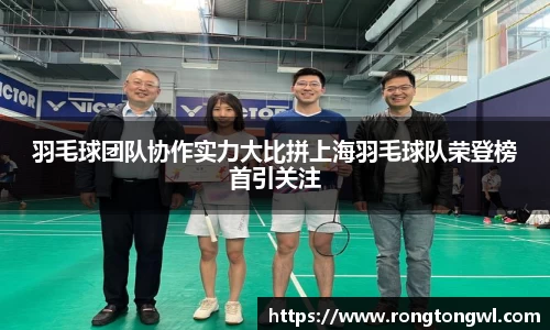 羽毛球团队协作实力大比拼上海羽毛球队荣登榜首引关注