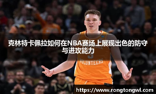 克林特卡佩拉如何在NBA赛场上展现出色的防守与进攻能力