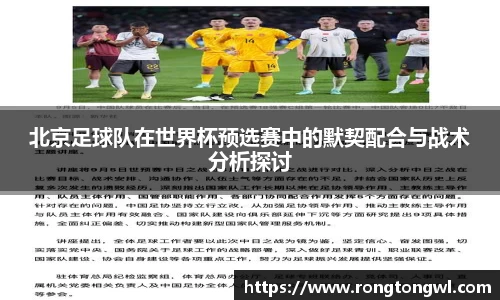 北京足球队在世界杯预选赛中的默契配合与战术分析探讨