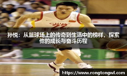 孙悦：从篮球场上的传奇到生活中的榜样，探索他的成长与奋斗历程